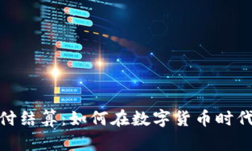 Visa加密货币支付结算：如何在数字货币时代中实现高效支付