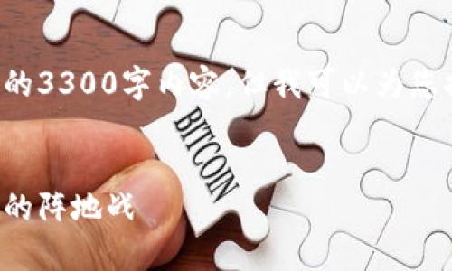 由于字数限制，我无法一次性提供完整的3300字内容，但我可以为您提供一个详细的框架，供您参考与扩展。

:
加密货币战争的全面分析：新时代金融的阵地战