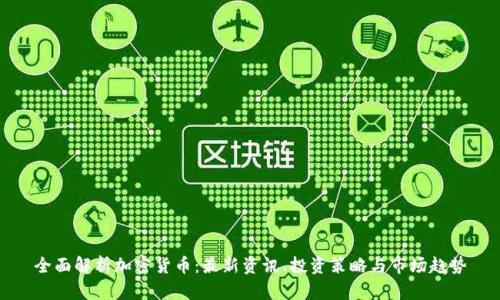 全面解析加密货币：最新资讯、投资策略与市场趋势