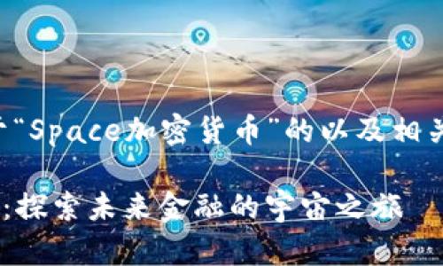 以下是一个关于“Space加密货币”的以及相关关键词的示例。

Space加密货币：探索未来金融的宇宙之旅