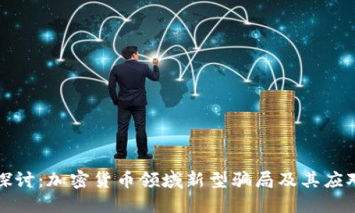深入探讨：加密货币领域新型骗局及其应对策略