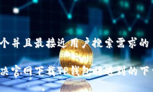 思考一个并且最接近用户搜索需求的

如何解决官网下载TP钱包时遇到的下载问题？
