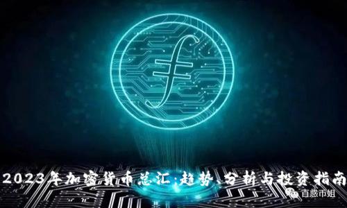 2023年加密货币总汇：趋势、分析与投资指南