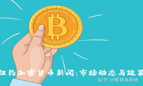 最新纽约加密货币新闻：市场动态与政策变化