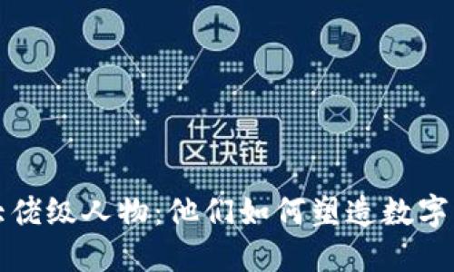加密货币大佬级人物：他们如何塑造数字货币的未来