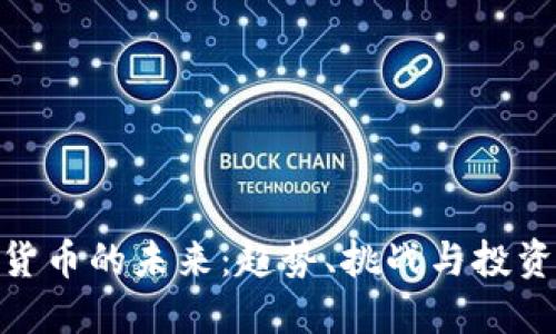 加密货币的未来：趋势、挑战与投资机会