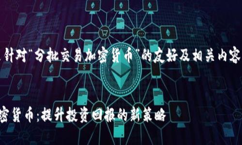 注意：以下是针对“分批交易加密货币”的友好及相关内容的构建示例。


分批交易加密货币：提升投资回报的新策略