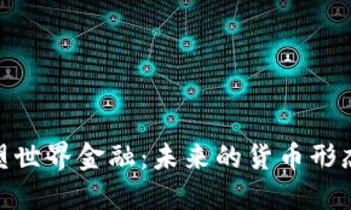 加密货币重塑世界金融：未来的货币形态与投资机遇