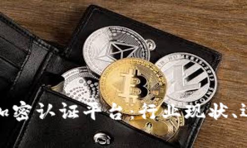 全面解析虚拟货币加密认证平台：行业现状、运作机制与未来发展