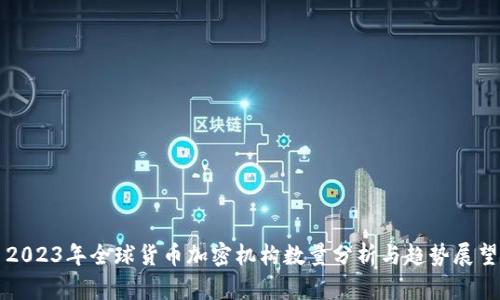 2023年全球货币加密机构数量分析与趋势展望