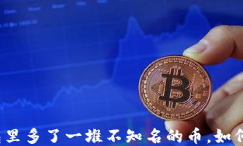 
TP钱包里多了一堆不知名的币，如何处理？
