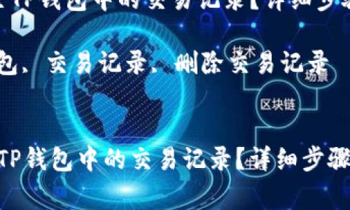  如何安全删除TP钱包中的交易记录？详细步骤与注意事项 

关键词： TP钱包, 交易记录, 删除交易记录 


如何安全删除TP钱包中的交易记录？详细步骤与注意事项