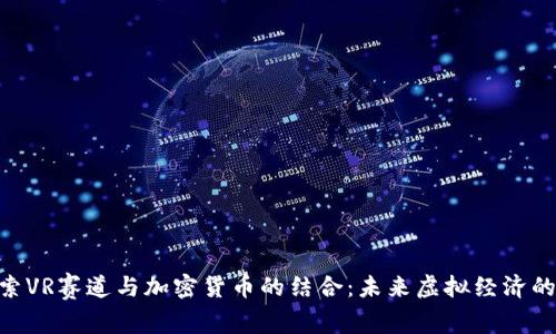 : 探索VR赛道与加密货币的结合：未来虚拟经济的崛起
