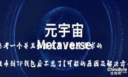 思考一个并且最接近用户搜索需求的

提币到TP钱包后不见了？可能的原因及解决方案