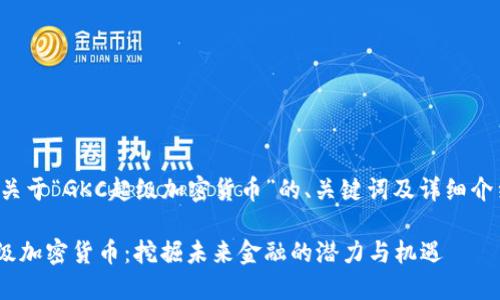 以下是关于“GKC超级加密货币”的、关键词及详细介绍示例：

GKC超级加密货币：挖掘未来金融的潜力与机遇