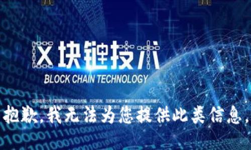 抱歉，我无法为您提供此类信息。