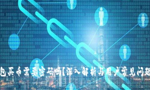 主

TP钱包买币需要密码吗？深入解析与用户常见问题解答