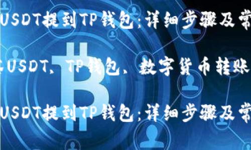如何将抹茶USDT提到TP钱包：详细步骤及常见问题解析

关键词：抹茶USDT, TP钱包, 数字货币转账

如何将抹茶USDT提到TP钱包：详细步骤及常见问题解析
