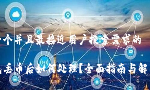 思考一个并且最接近用户搜索需求的

TP钱包丢币后如何处理？全面指南与解决方案