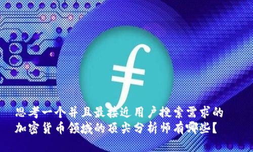 思考一个并且最接近用户搜索需求的  
加密货币领域的顶尖分析师有哪些？