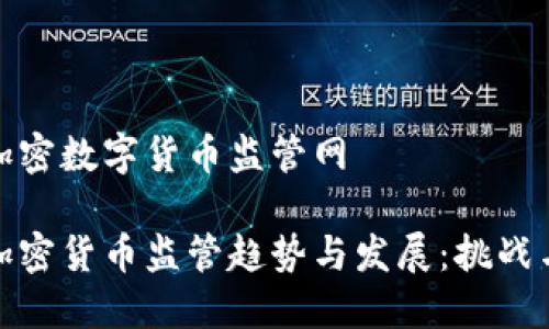 国际加密数字货币监管网

全球加密货币监管趋势与发展：挑战与机遇