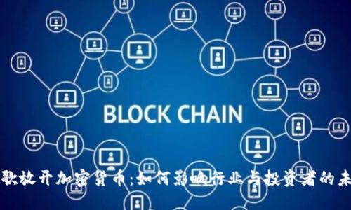 谷歌放开加密货币：如何影响行业与投资者的未来