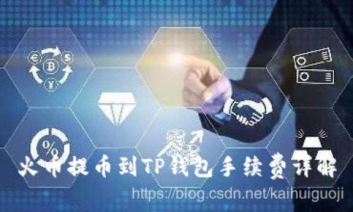 火币提币到TP钱包手续费详解