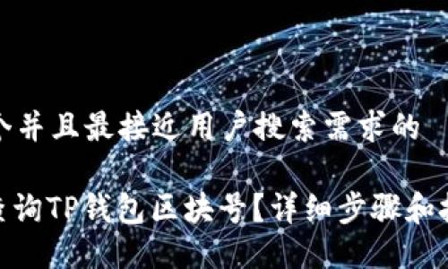 思考一个并且最接近用户搜索需求的

: 如何查询TP钱包区块号？详细步骤和技巧揭秘