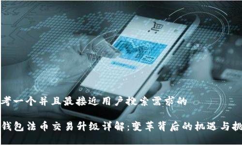 思考一个并且最接近用户搜索需求的  

TP钱包法币交易升级详解：变革背后的机遇与挑战