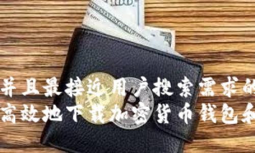 思考一个并且最接近用户搜索需求的优质
如何安全高效地下载加密货币钱包和交易平台