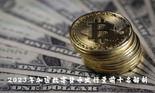 2023年加密数字货币发行量前十名解析