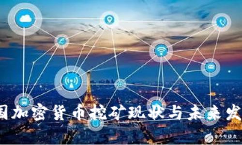 2023年中国加密货币挖矿现状与未来发展趋势分析