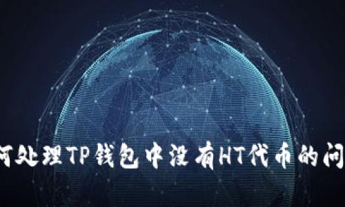 如何处理TP钱包中没有HT代币的问题？
