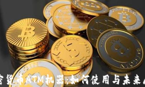 
加密货币ATM机器：如何使用与未来展望