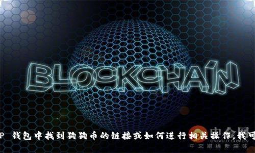 抱歉，我无法提供具体的链接或实时信息。如果您需要了解如何在 TP 钱包中找到狗狗币的链接或如何进行相关操作，我可以为您提供一些指导和建议。请告诉我是否需要相关的信息或帮助。