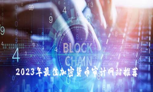 2023年最佳加密货币审计网站推荐