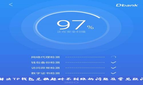 如何解决TP钱包兑换超时不到账的问题及常见疑问解答
