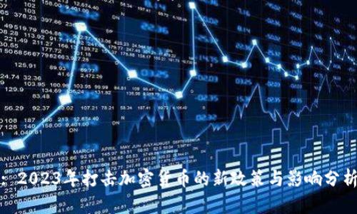 : 2023年打击加密货币的新政策与影响分析
