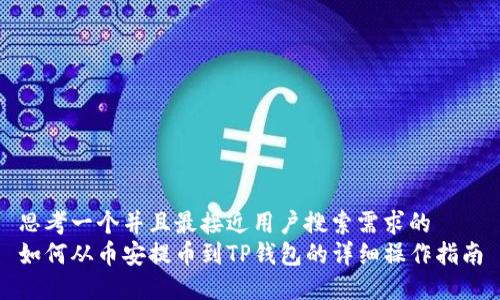 思考一个并且最接近用户搜索需求的  
如何从币安提币到TP钱包的详细操作指南