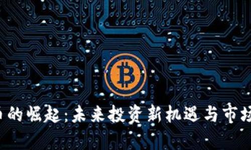  加密货币的崛起：未来投资新机遇与市场趋势分析