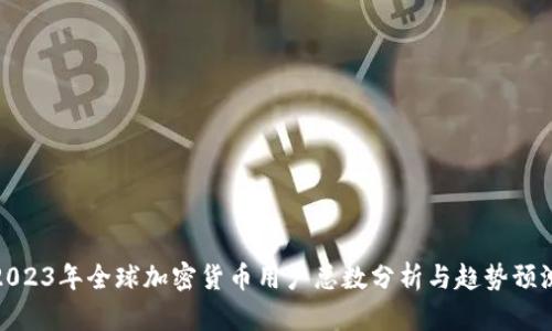 2023年全球加密货币用户总数分析与趋势预测