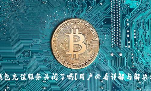 TP钱包充值服务关闭了吗？用户必看详解与解决方案