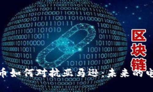 加密货币如何对抗亚马逊:未来的电商革命