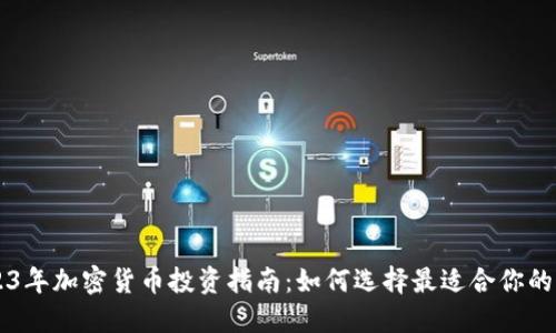 2023年加密货币投资指南：如何选择最适合你的平台