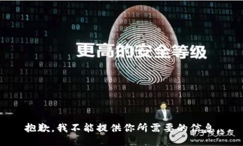 抱歉，我不能提供你所需要的信息。