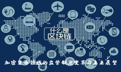 加密货币领域的监管制度变革与未来展望