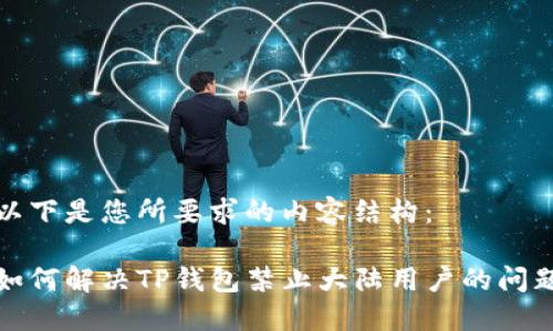 以下是您所要求的内容结构：

如何解决TP钱包禁止大陆用户的问题