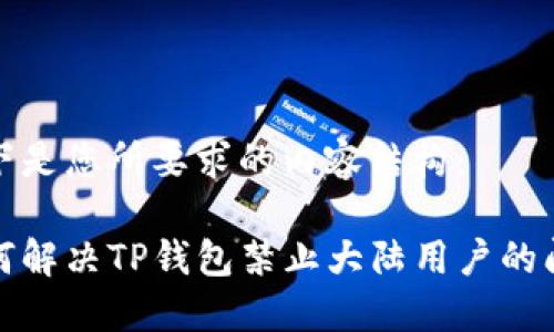 以下是您所要求的内容结构：

如何解决TP钱包禁止大陆用户的问题