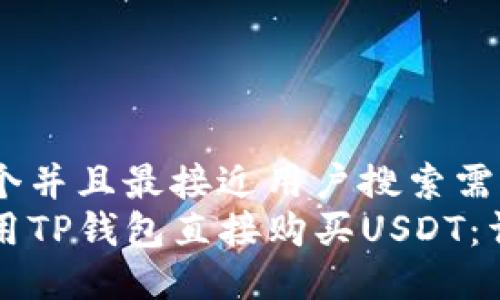 思考一个并且最接近用户搜索需求的  
如何使用TP钱包直接购买USDT：详细指南