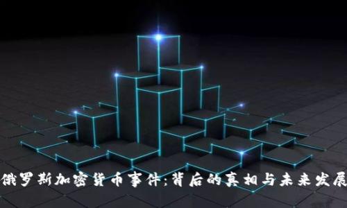 俄罗斯加密货币事件：背后的真相与未来发展